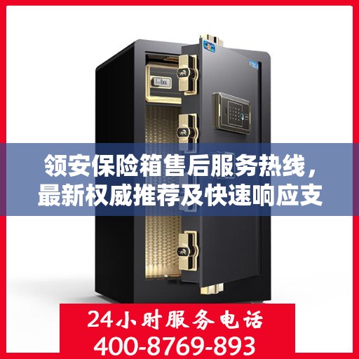 领安保险箱售后服务热线，最新权威推荐及快速响应支持