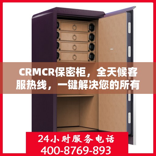 CRMCR保密柜，全天候客服热线，一键解决您的所有疑问