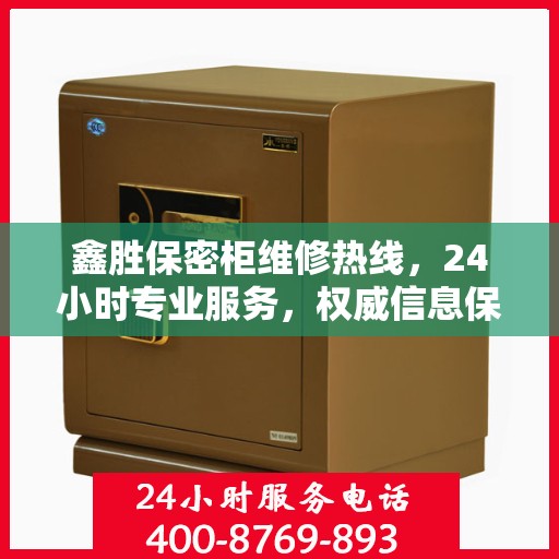 鑫胜保密柜维修热线，24小时专业服务，权威信息保障安全