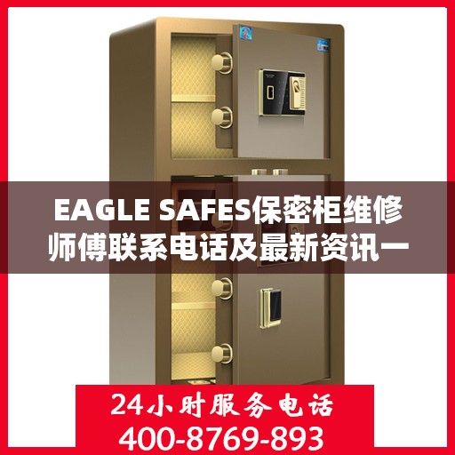 EAGLE SAFES保密柜维修师傅联系电话及最新资讯一览