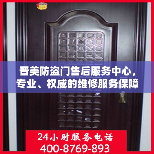 晋美防盗门售后服务中心，专业、权威的维修服务保障