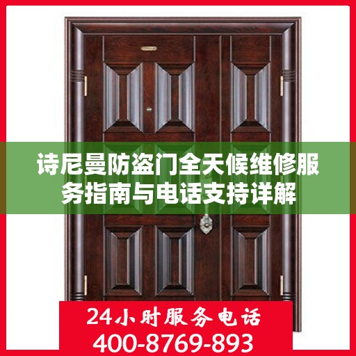 诗尼曼防盗门全天候维修服务指南与电话支持详解