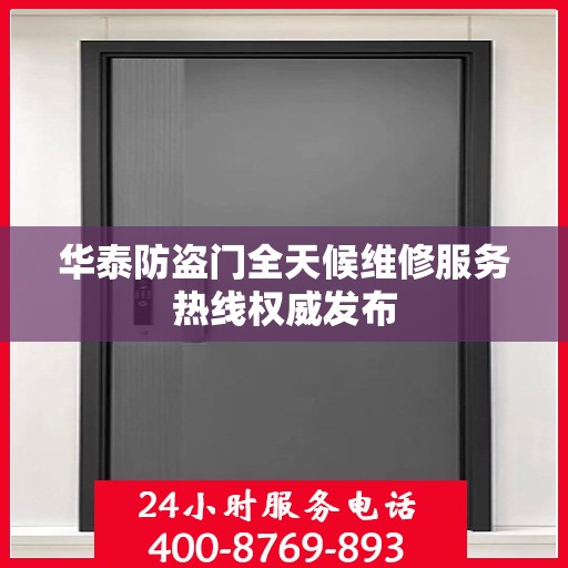华泰防盗门全天候维修服务热线权威发布