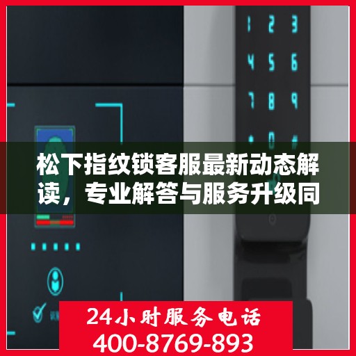 松下指纹锁客服最新动态解读，专业解答与服务升级同步进行