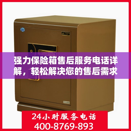 强力保险箱售后服务电话详解，轻松解决您的售后需求