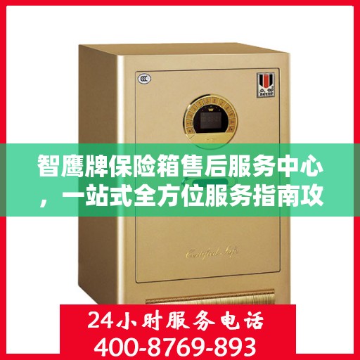 智鹰牌保险箱售后服务中心，一站式全方位服务指南攻略
