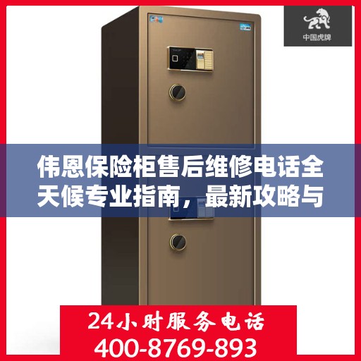 伟恩保险柜售后维修电话全天候专业指南，最新攻略与售后支持