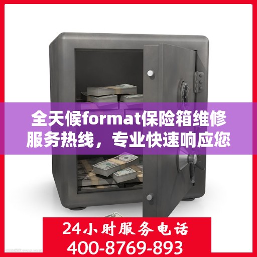 全天候format保险箱维修服务热线，专业快速响应您的维修需求