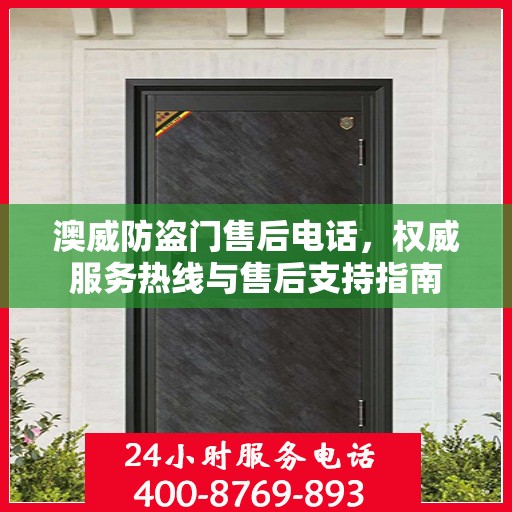 澳威防盗门售后电话，权威服务热线与售后支持指南