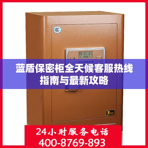 蓝盾保密柜全天候客服热线指南与最新攻略