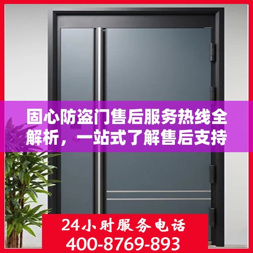 固心防盗门售后服务热线全解析，一站式了解售后支持与服务流程