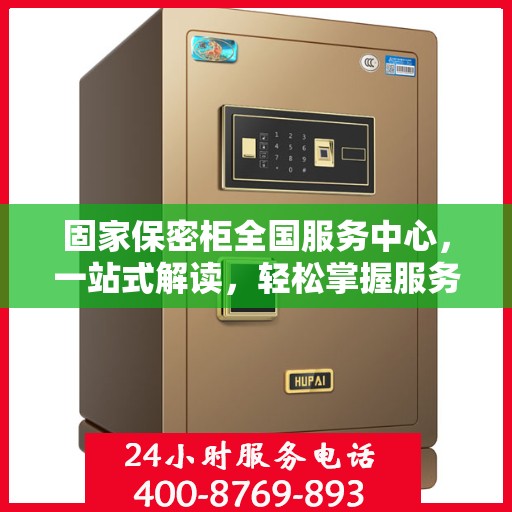 固家保密柜全国服务中心，一站式解读，轻松掌握服务全貌