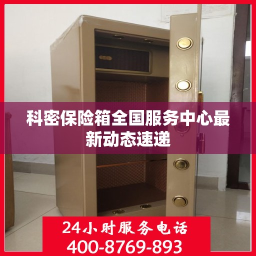 科密保险箱全国服务中心最新动态速递
