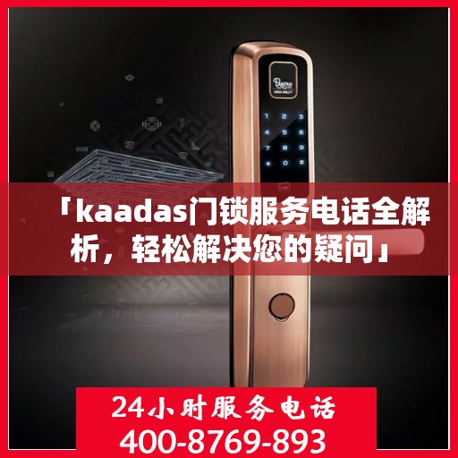 「kaadas门锁服务电话全解析，轻松解决您的疑问」
