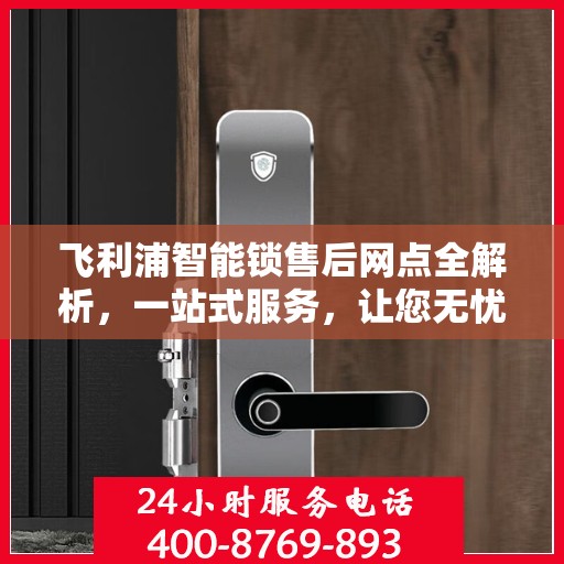 飞利浦智能锁售后网点全解析，一站式服务，让您无忧选购！