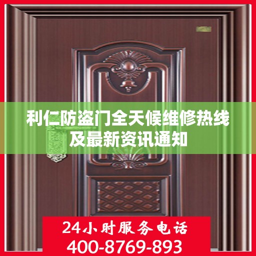 利仁防盗门全天候维修热线及最新资讯通知