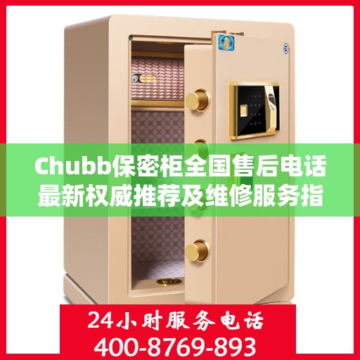 Chubb保密柜全国售后电话最新权威推荐及维修服务指南