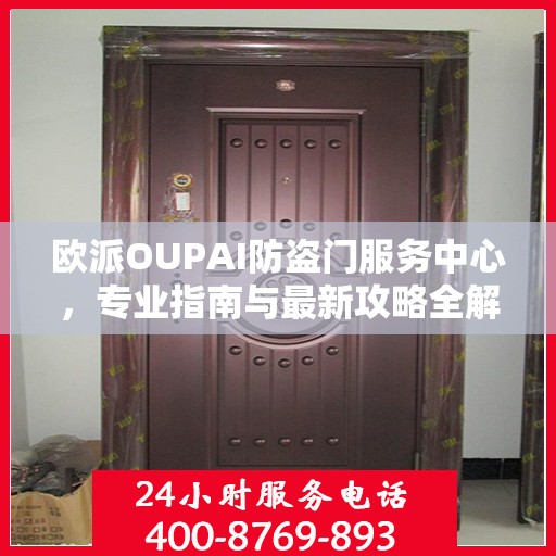 欧派OUPAI防盗门服务中心，专业指南与最新攻略全解析