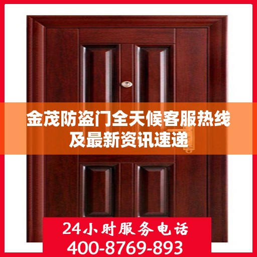 金茂防盗门全天候客服热线及最新资讯速递