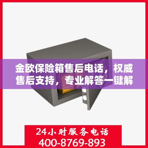 金欧保险箱售后电话，权威售后支持，专业解答一键解决您的需求！
