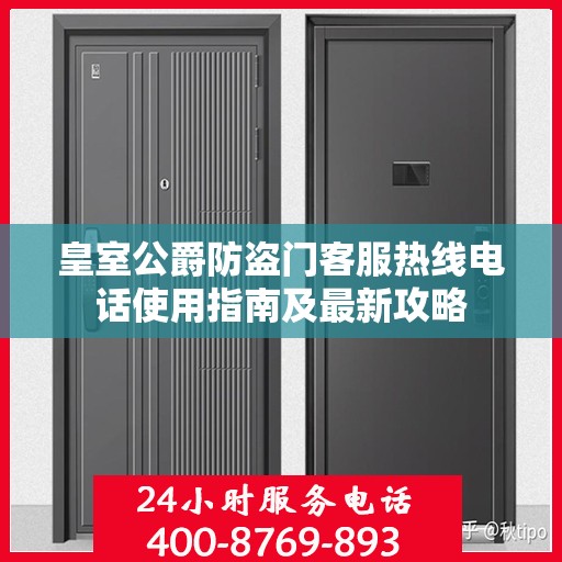 皇室公爵防盗门客服热线电话使用指南及最新攻略