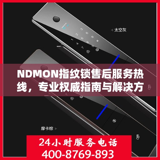 NDMON指纹锁售后服务热线，专业权威指南与解决方案支持