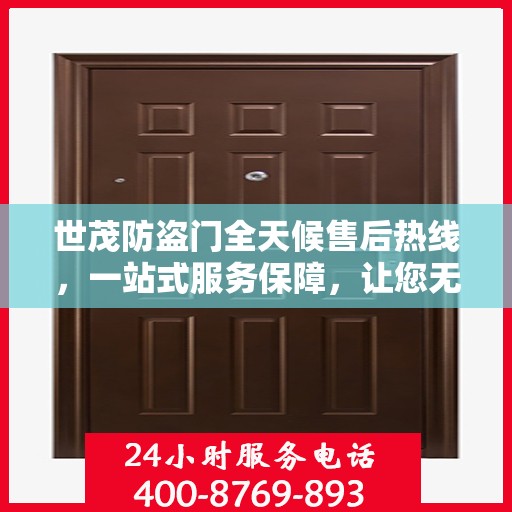 世茂防盗门全天候售后热线，一站式服务保障，让您无忧阅读指南