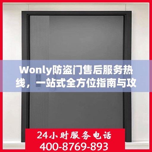 Wonly防盗门售后服务热线，一站式全方位指南与攻略