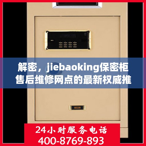 解密，jiebaoking保密柜售后维修网点的最新权威推荐