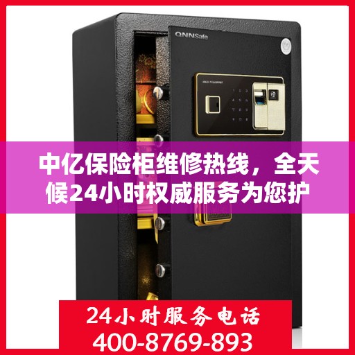 中亿保险柜维修热线，全天候24小时权威服务为您护航！