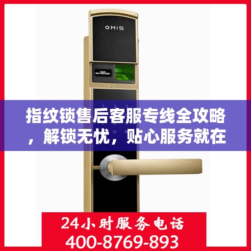 指纹锁售后客服专线全攻略，解锁无忧，贴心服务就在指尖之间