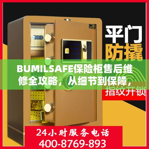 BUMILSAFE保险柜售后维修全攻略，从细节到保障，您的安全我们负责