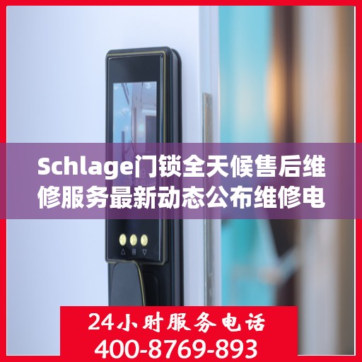 Schlage门锁全天候售后维修服务最新动态公布维修电话