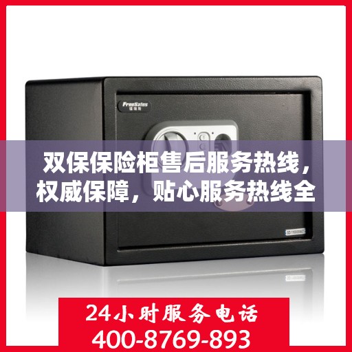 双保保险柜售后服务热线，权威保障，贴心服务热线全解析