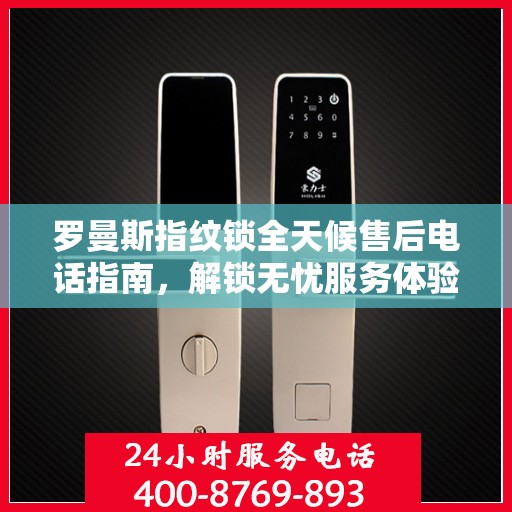 罗曼斯指纹锁全天候售后电话指南，解锁无忧服务体验