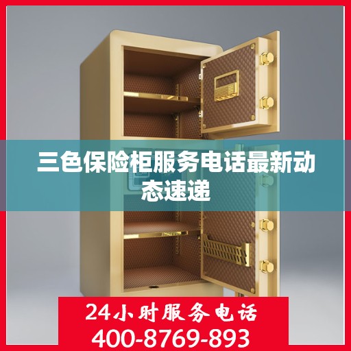 三色保险柜服务电话最新动态速递