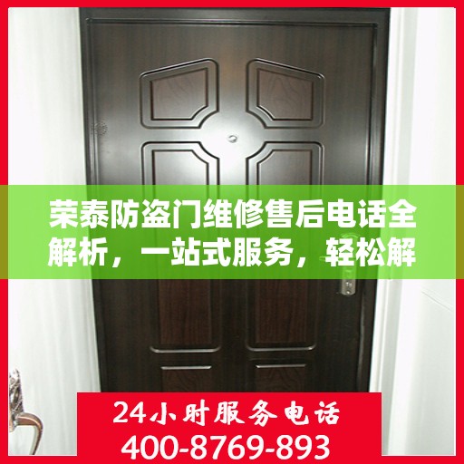 荣泰防盗门维修售后电话全解析，一站式服务，轻松解决您的维修需求