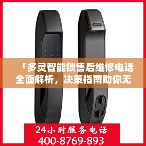 「多灵智能锁售后维修电话全面解析，决策指南助你无忧」