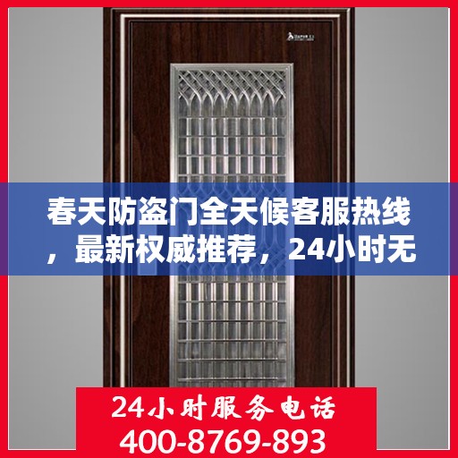 春天防盗门全天候客服热线，最新权威推荐，24小时无间断服务
