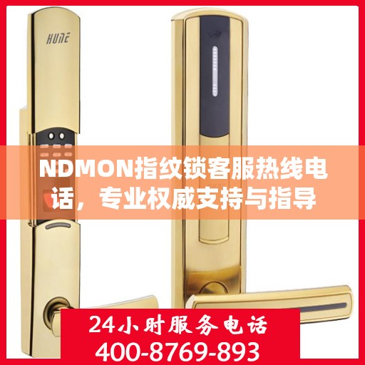 NDMON指纹锁客服热线电话，专业权威支持与指导