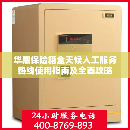 华鼎保险箱全天候人工服务热线使用指南及全面攻略