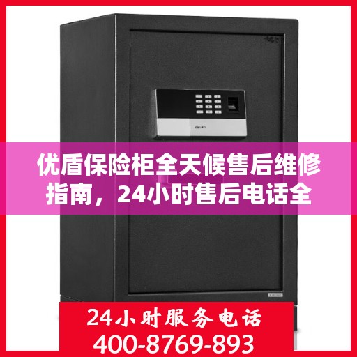 优盾保险柜全天候售后维修指南，24小时售后电话全解析