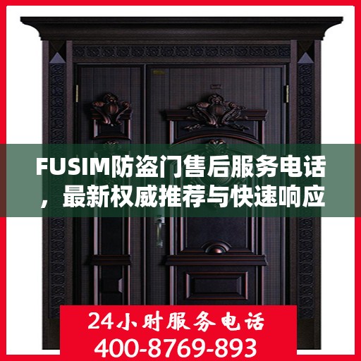 FUSIM防盗门售后服务电话，最新权威推荐与快速响应支持