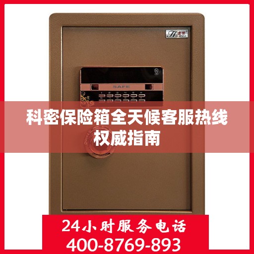科密保险箱全天候客服热线权威指南
