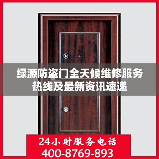 绿源防盗门全天候维修服务热线及最新资讯速递