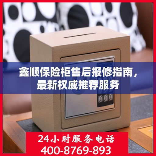 鑫顺保险柜售后报修指南，最新权威推荐服务
