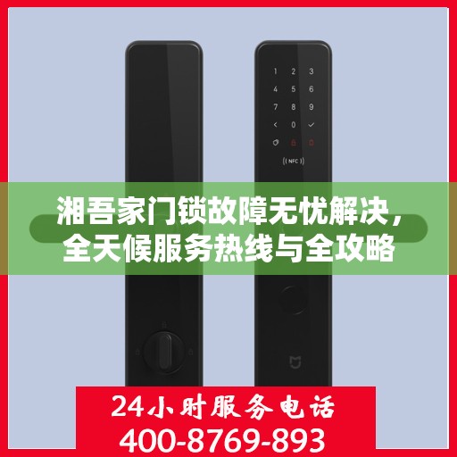 湘吾家门锁故障无忧解决，全天候服务热线与全攻略