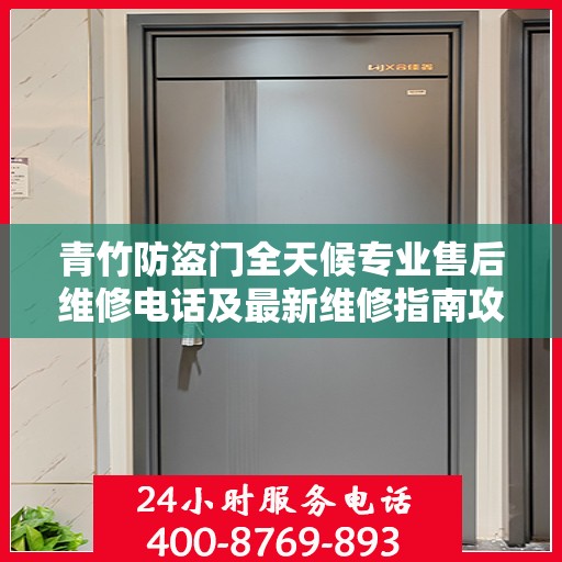 青竹防盗门全天候专业售后维修电话及最新维修指南攻略