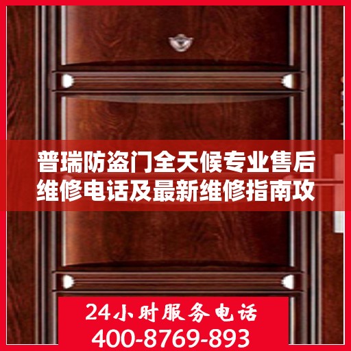 普瑞防盗门全天候专业售后维修电话及最新维修指南攻略