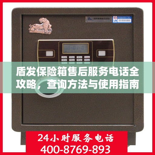 盾发保险箱售后服务电话全攻略，查询方法与使用指南